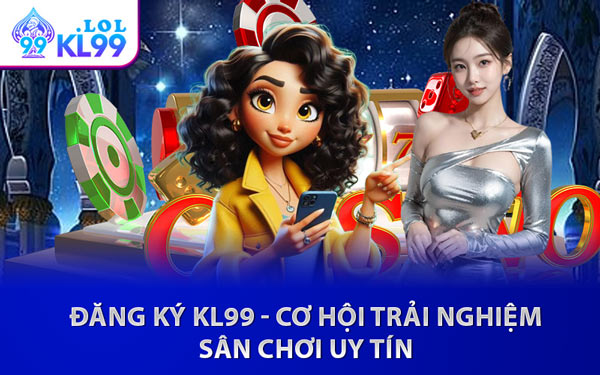Đăng Ký KL99 - Cơ Hội Trải Nghiệm Sân Chơi Uy Tín