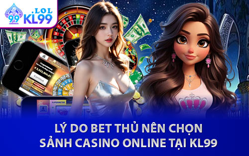 Lý Do Bet Thủ Nên Chọn Sảnh Casino Online Tại KL99