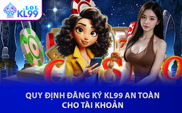 Quy Định Đăng Ký KL99 An Toàn Cho Tài Khoản